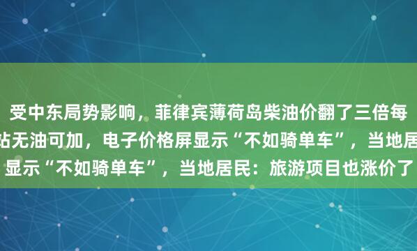 受中东局势影响，菲律宾薄荷岛柴油价翻了三倍每升17.72元，一加油站无油可加，电子价格屏显示“不如骑单车”，当地居民：旅游项目也涨价了