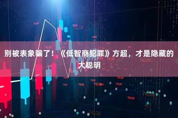 别被表象骗了！《低智商犯罪》方超，才是隐藏的大聪明
