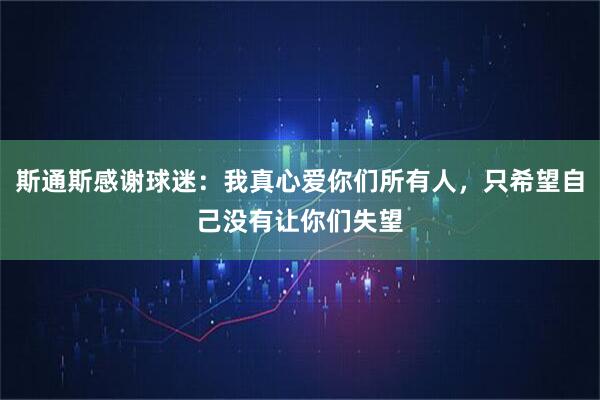 斯通斯感谢球迷:我真心爱你们所有人,只希望自己没有让你们失望