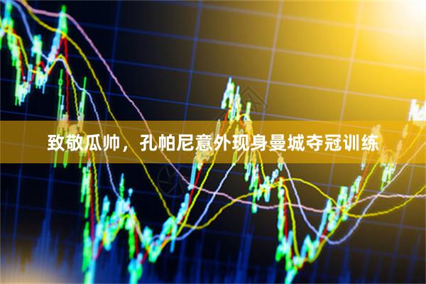 致敬瓜帅，孔帕尼意外现身曼城夺冠训练