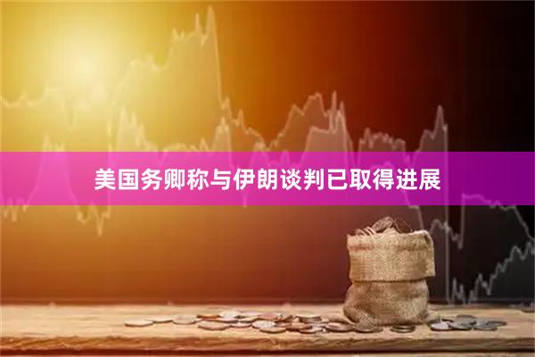 美国务卿称与伊朗谈判已取得进展