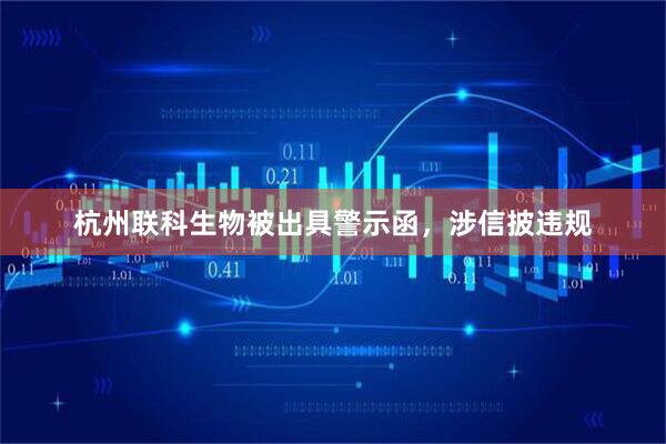 杭州联科生物被出具警示函,涉信披违规