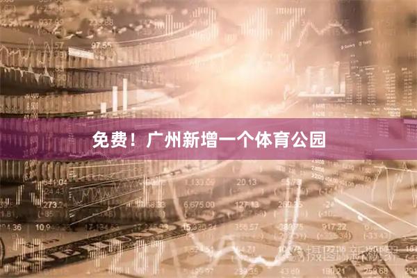 免费！广州新增一个体育公园