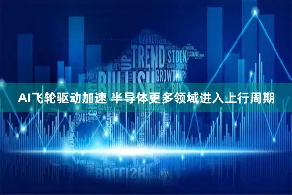 AI飞轮驱动加速 半导体更多领域进入上行周期