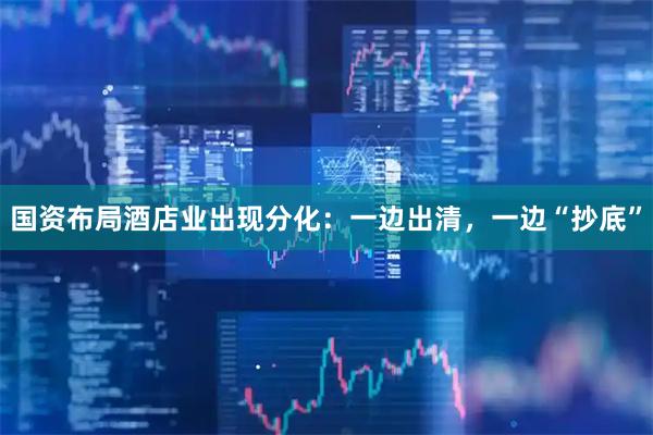 国资布局酒店业出现分化：一边出清，一边“抄底”