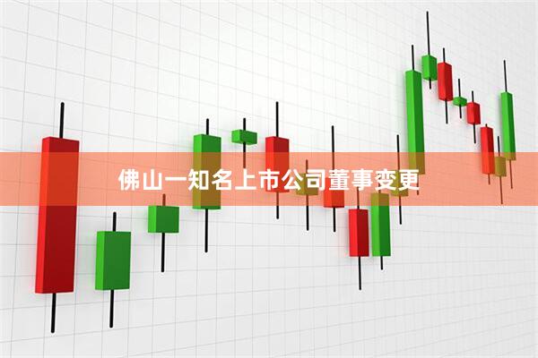 佛山一知名上市公司董事变更