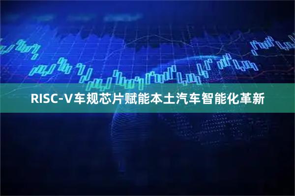 RISC-V车规芯片赋能本土汽车智能化革新