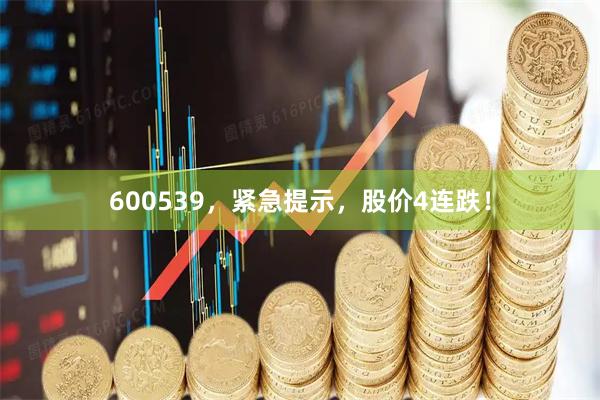 600539，紧急提示，股价4连跌！